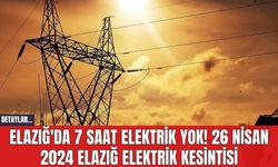 Elazığ'da 7 Saat Elektrik Yok! 26 Nisan 2024 Elazığ Elektrik Kesintisi
