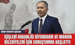 Bakan Yerlikaya Açıkladı! İçişleri Bakanlığı Diyarbakır ve Mardin belediyeleri için soruşturma başlattı!
