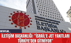 İletişim Başkanlığı: "İsrail'e Jet Yakıtları Türkiye'den Gitmiyor"