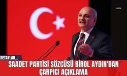 Saadet Partisi Sözcüsü Birol Aydın'dan Çarpıcı Açıklama