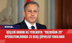 İçişleri Bakanı Ali Yerlikaya: "Bozdoğan-29" Operasyonlarında 23 DE*Ş Şüphelisi Yakalandı