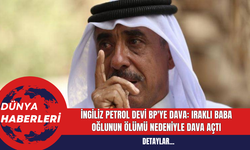 İngiliz Petrol Devi BP'ye Dava: Iraklı Baba Oğlunun Ölümü nedeniyle dava açtı