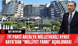 İYİ Parti Antalya Milletvekili Aykut Kaya’dan “Milliyet Farkı” Açıklaması