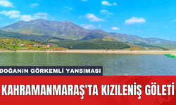 Kahramanmaraş'ta Kızıleniş Göleti: Doğanın görkemli yansıması