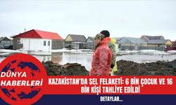 Kazakistan'da Sel Felaketi: 6 Bin Çocuk ve 16 Bin Kişi Tahliye Edildi