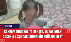 Kahramanmaraş'ta Dehşet: 14 Yaşındaki Çocuk 4 Yaşındaki Kuzeninin Boğazını Kesti