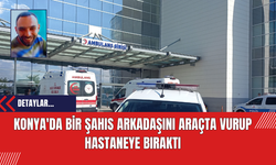 Konya'da Bir Şahıs Arkadaşını Araçta Vurup Hastaneye Bıraktı