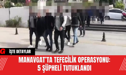 Manavgat’ta Tefecilik Operasyonu: 5 Şüpheli Tutuklandı