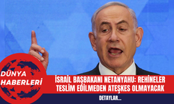İsrail Başbakanı Netanyahu: Rehineler Teslim Edilmeden Ateşkes Olmayacak