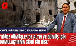 O karara CHP'li Gürer'den tepki: Niğde Gümüşler'de altın ve gümüş için kamulaştırma ciddi bir risk