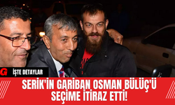 Serik'in Gariban Osman Bülüç'ü Seçime İtiraz Etti!