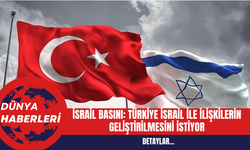 Türkiye İsrail İle ilişkilerin Geliştirilmesini İstiyor