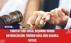 Yargıtay'dan Emsal Boşanma Kararı: Kayınvalidesine Tüküren Koca Ağır Kusurlu Sayıldı
