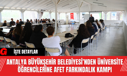 Antalya Büyükşehir Belediyesi’nden Üniversite Öğrencilerine Afet Farkındalık Kampı