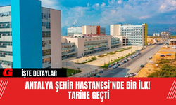 Antalya Şehir Hastanesi’nde Bir İlk! Tarihe Geçti