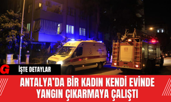 Antalya’da Bir Kadın Kendi Evinde Yangın Çıkarmaya Çalıştı