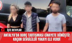 Antalya’da Borç Tartışması Cinayete Dönüştü! Kaçan Sevgililer Yakayı Ele Verdi