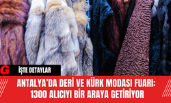Antalya’da Deri ve Kürk Modası Fuarı: 1300 Alıcıyı Bir Araya Getiriyor