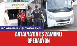 Antalya'da eş zamanlı operasyon: 160 aranan kişi yakalandı