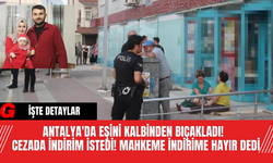 Antalya'da Eşini Kalbinden Bıçakladı!  Cezada İndirim İstedi! Mahkeme İndirime Hayır Dedi