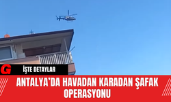 Antalya’da Havadan Karadan Şafak Operasyonu