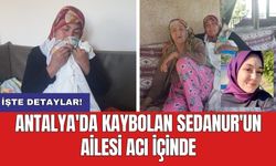 Antalya'da kaybolan Sedanur'un ailesi acı içinde