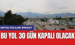 Antalyalılar dikkat: Bu yol 30 gün kapalı olacak
