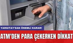 ATM'den para çekerken dikkat: Yargıtay'dan önemli karar!
