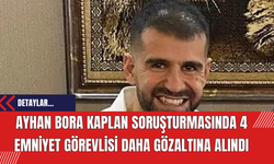 Ayhan Bora Kaplan Soruşturmasında 4 Emniyet Görevlisi Daha Gözaltına Alındı
