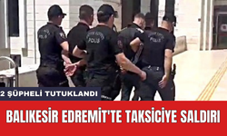 Balıkesir Edremit'te taksiciye saldırı: 2 şüpheli tutuklandı