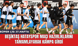Beşiktaş Hatayspor maçı hazırlıklarını tamamlayarak kampa girdi