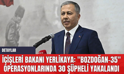 İçişleri Bakanı Yerlikaya: "Bozdoğan-35" Operasyonlarında 30 Şüpheli Yakalandı