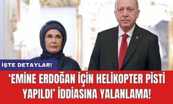 ‘Emine Erdoğan için helikopter pisti yapıldı’ iddiasına yalanlama!