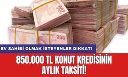 Ev sahibi olmak isteyenler dikkat! 850.000 TL konut kredisinin aylık taksiti!