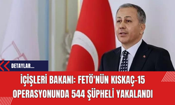 İçişleri Bakanı: FETÖ'nün Kıskaç-15 Operasyonunda 544 Şüpheli Yakalandı
