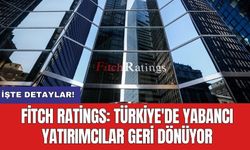 Fitch Ratings: Türkiye'de yabancı yatırımcılar geri dönüyor