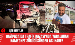Gazipaşa’da Trafik Kazası'nda Yaralanan Kamyonet Sürücüsünden Acı Haber