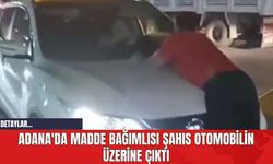 Adana'da Madde Bağımlısı Şahıs Otomobilin Üzerine Çıktı