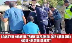 Adana'nın Kozan'da Trafik Kazasında Ağır Yaralanan Kadın Hayatını Kaybetti