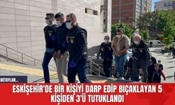 Eskişehir'de Bir Kişiyi Darp Edip Bıçaklayan 5 Kişiden 3'ü Tutuklandı