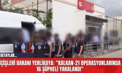 İçişleri Bakanı Yerlikaya: "Kalkan-21 Operasyonlarında 16 Şüpheli Yakalandı"