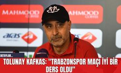 Tolunay Kafkas: "Trabzonspor Maçı İyi Bir Ders Oldu"