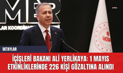 İçişleri Bakanı Ali Yerlikaya: 1 Mayıs Etkinliklerinde 226 Kişi Gözaltına Alındı
