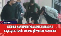 İstanbul Havalimanı'nda Bebek Arabasıyla Kaçakçılık: İsrail Uyruklu Şüpheliler Yakalandı