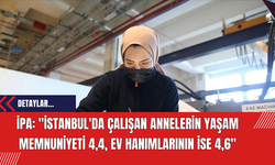İPA: "İstanbul'da çalışan annelerin yaşam memnuniyeti 4,4, ev hanımlarının ise 4,6"