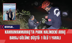 Kahramanmaraş'ta Park Halindeki Araç Baraj Gölüne Düştü: 1 Ölü 1 Yaralı