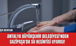 Antalya Büyükşehir Belediyesi'nden Gazipaşa'da Planlı Su Kesintisi Uyarısı