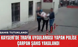 Kayseri’de trafik uygulaması yapan polise çarpan şahıs yakalandı