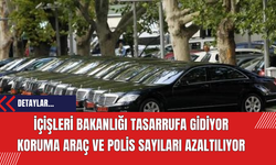 İçişleri Bakanlığı Tasarrufa Gidiyor: Koruma Araç ve Polis Sayıları Azaltılıyor