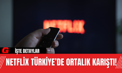 Netflix Türkiye’de Ortalık Karıştı!